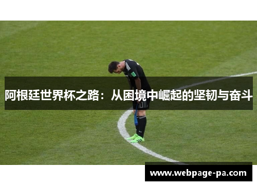 阿根廷世界杯之路：从困境中崛起的坚韧与奋斗