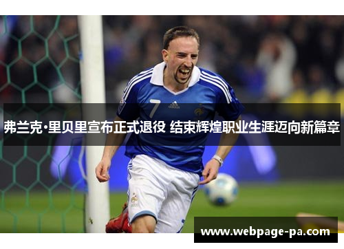 弗兰克·里贝里宣布正式退役 结束辉煌职业生涯迈向新篇章 弗兰克·里贝里宣布正式退役 结束辉煌职业生涯迈向新篇章