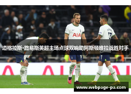 道格拉斯·路易斯英超主场点球双响助阿斯顿维拉战胜对手