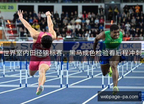 世界室内田径锦标赛，黑马成色检验看后程冲刺
