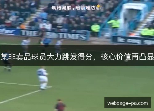 某非卖品球员大力跳发得分，核心价值再凸显